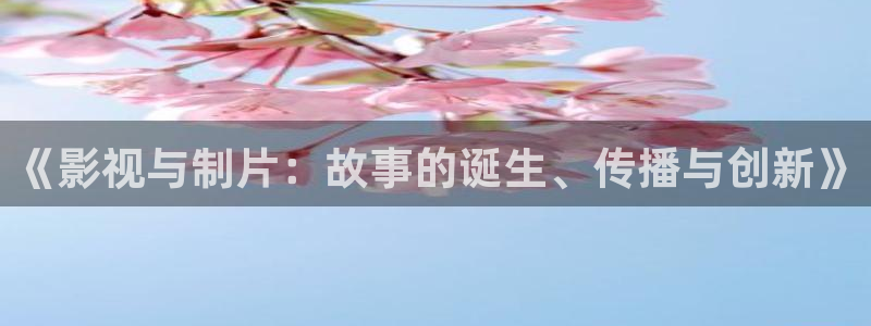 天龙影视播放器：《影视与制片：故事的诞生、传播与创新》
