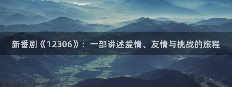 天龙影院2025：新番剧《12306》：一部讲述爱情、友情与挑战的旅程