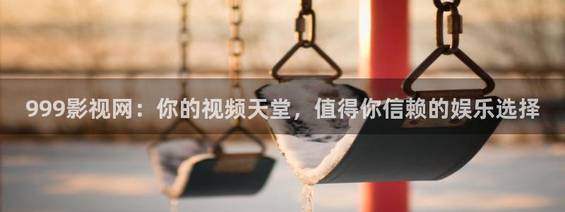 天龙 家庭影院：999影视网：你的视频天堂，值得你信赖的娱乐选择
